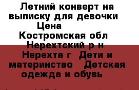 Летний конверт на выписку для девочки › Цена ­ 1 500 - Костромская обл., Нерехтский р-н, Нерехта г. Дети и материнство » Детская одежда и обувь   